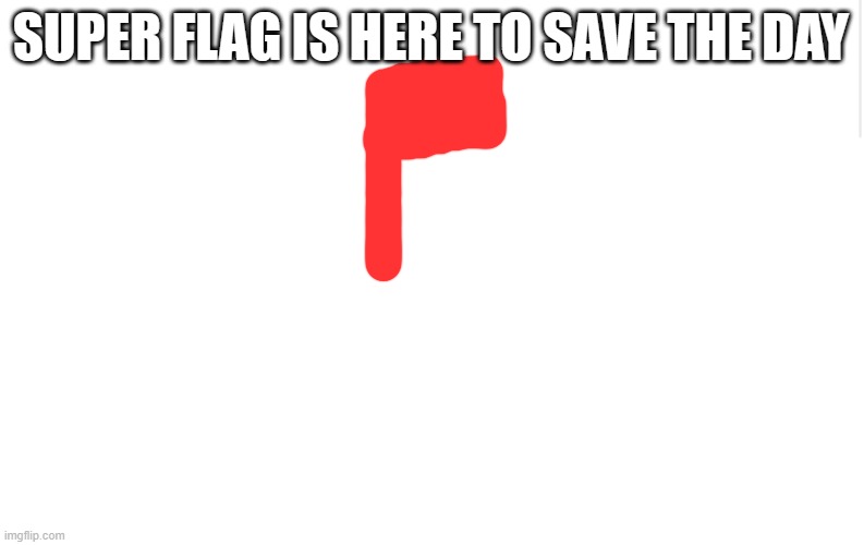 Blank meme template | SUPER FLAG IS HERE TO SAVE THE DAY | image tagged in blank meme template | made w/ Imgflip meme maker