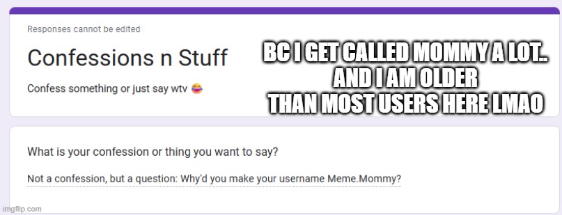 BC I GET CALLED MOMMY A LOT..
AND I AM OLDER THAN MOST USERS HERE LMAO | made w/ Imgflip meme maker