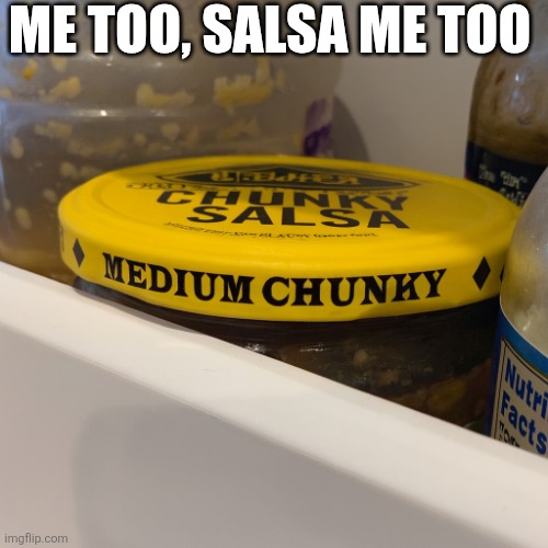 Me Too, Salsa Me Too | ME TOO, SALSA ME TOO | image tagged in chrisjoines1 | made w/ Imgflip meme maker