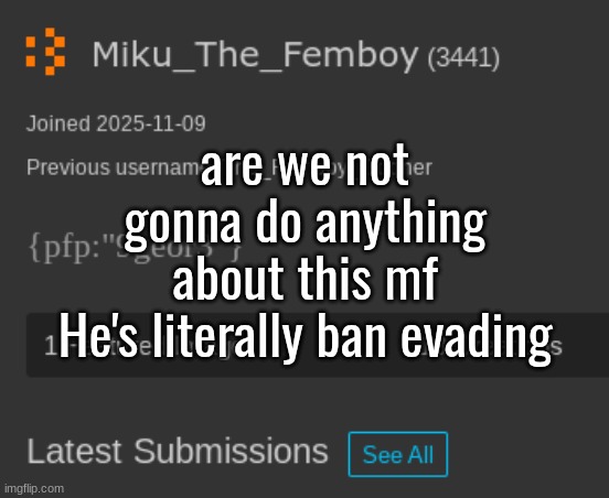 ts https://imgflip.com/user/Femboy_Miku is his original account | are we not gonna do anything about this mf
He's literally ban evading | made w/ Imgflip meme maker