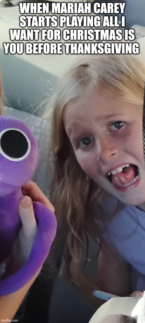 Christmas scare | WHEN MARIAH CAREY STARTS PLAYING ALL I WANT FOR CHRISTMAS IS YOU BEFORE THANKSGIVING | image tagged in funny memes,christmas,nsfw | made w/ Imgflip meme maker