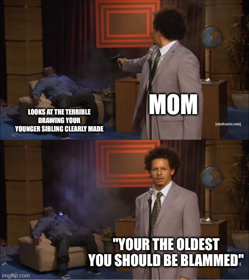 if I had a superpower it would be flying | MOM; LOOKS AT THE TERRIBLE DRAWING YOUR YOUNGER SIBLING CLEARLY MADE; "YOUR THE OLDEST YOU SHOULD BE BLAMMED" | image tagged in memes,who killed hannibal | made w/ Imgflip meme maker