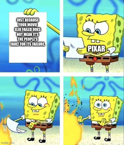 spongebob rage mode | JUST BECAUSE YOUR MOVIE ELIO FAILED DOES NOT MEAN IT'S THE PEOPLE'S FAULT FOR ITS FAILURE. PIXAR | image tagged in spongebob rage mode,funny | made w/ Imgflip meme maker