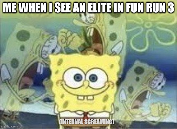 SpongeBob Internal Screaming | ME WHEN I SEE AN ELITE IN FUN RUN 3; (INTERNAL SCREAMING) | image tagged in spongebob internal screaming,funny | made w/ Imgflip meme maker