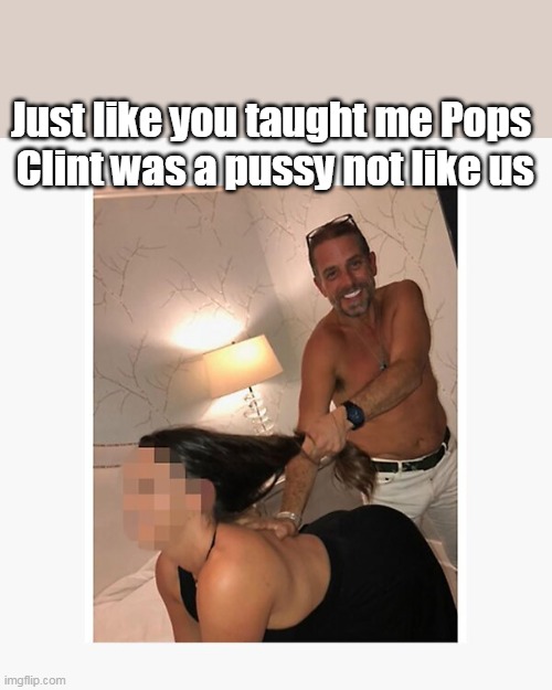Just like you taught me Pops
 Clint was a pussy not like us | made w/ Imgflip meme maker