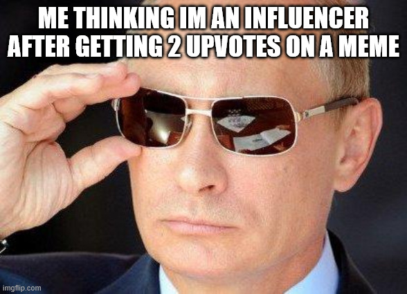 guys 3 upvotes we can do this i need to beat my highscore | ME THINKING IM AN INFLUENCER AFTER GETTING 2 UPVOTES ON A MEME | image tagged in putin cool guy | made w/ Imgflip meme maker