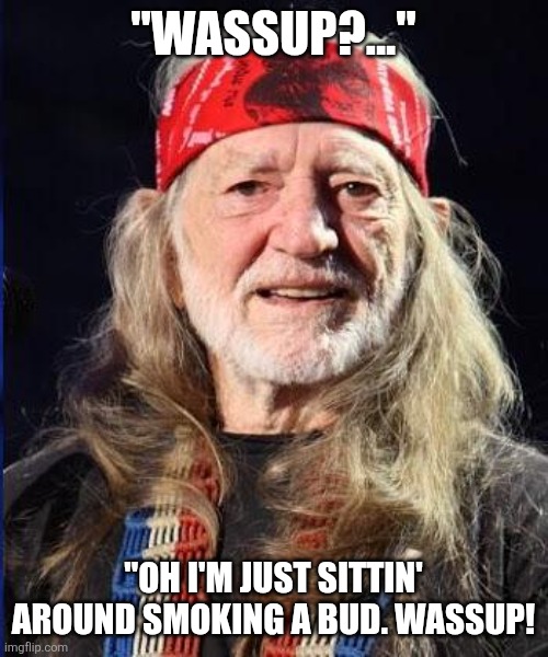 Willie Nelson | "WASSUP?..."; "OH I'M JUST SITTIN' AROUND SMOKING A BUD. WASSUP! | image tagged in willie nelson | made w/ Imgflip meme maker