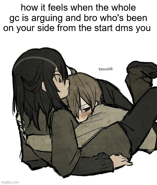 how it feels when the whole gc is arguing and bro who's been on your side from the start dms you | made w/ Imgflip meme maker