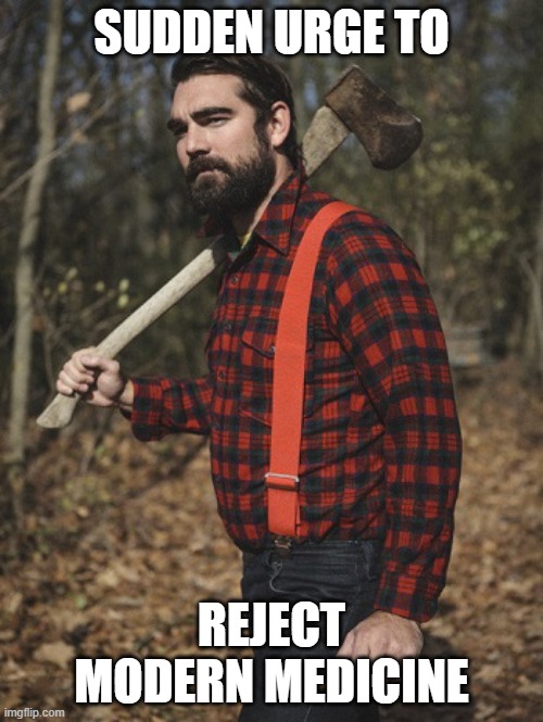 Reject Modern Medicine | SUDDEN URGE TO; REJECT MODERN MEDICINE | image tagged in lumberjack | made w/ Imgflip meme maker