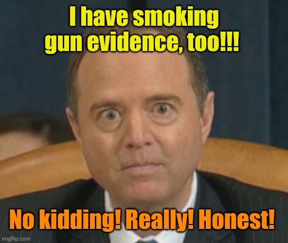 Crazy Adam Schiff | I have smoking gun evidence, too!!! No kidding! Really! Honest! | image tagged in crazy adam schiff | made w/ Imgflip meme maker