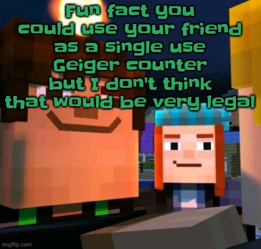 hey buddy | Fun fact you could use your friend as a single use Geiger counter but I don't think that would be very legal | image tagged in hey buddy | made w/ Imgflip meme maker