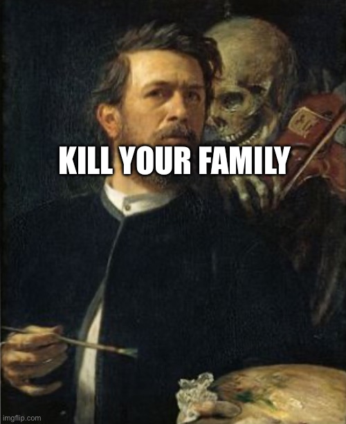 KILL YOUR FAMILY | image tagged in skull whispering to painter man | made w/ Imgflip meme maker