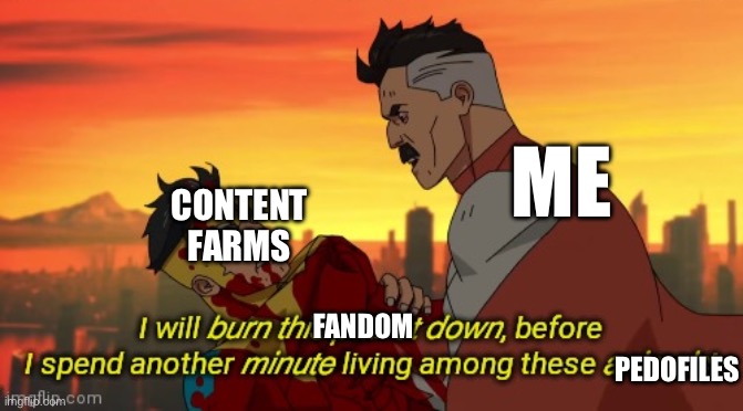 I will burn this planet down | ME; CONTENT FARMS; FANDOM; PEDOFILES | image tagged in i will burn this planet down | made w/ Imgflip meme maker