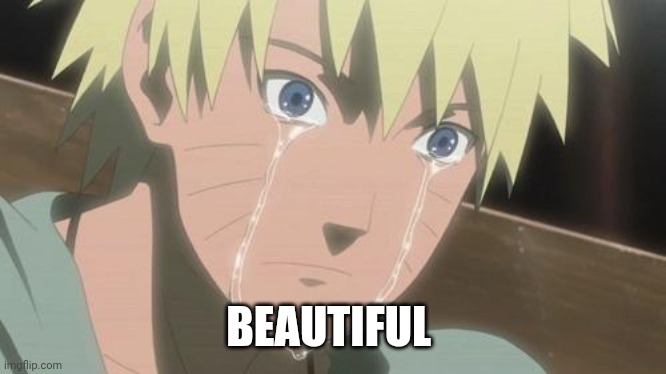 crying Naruto | BEAUTIFUL | image tagged in crying naruto | made w/ Imgflip meme maker
