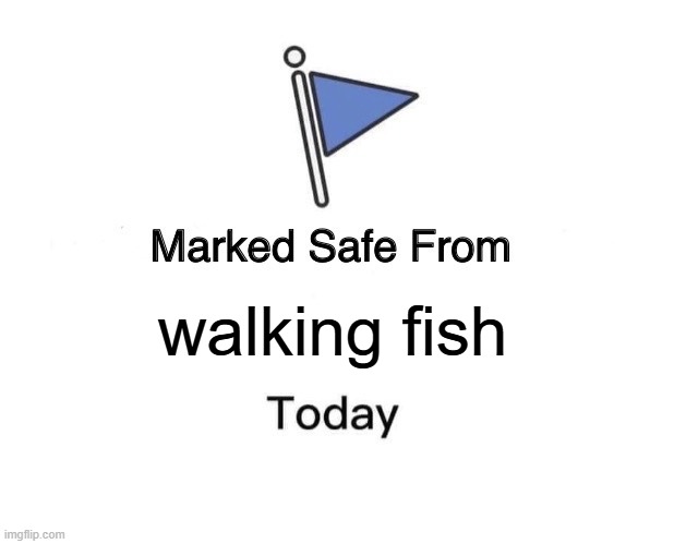 Marked Safe From Meme | walking fish | image tagged in memes,marked safe from | made w/ Imgflip meme maker