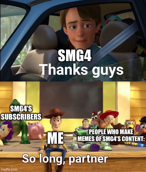 SMG4 ME SMG4’S SUBSCRIBERS PEOPLE WHO MAKE MEMES OF SMG4’S CONTENT: | image tagged in thanks guys | made w/ Imgflip meme maker