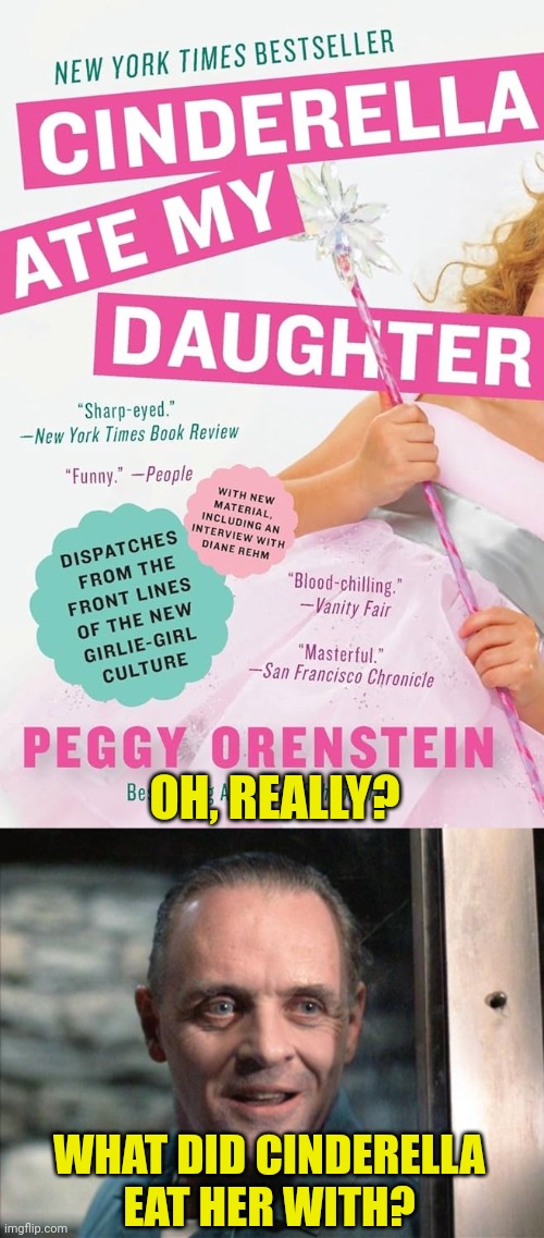 Cinderella has a new secret admirer... | OH, REALLY? WHAT DID CINDERELLA
EAT HER WITH? | image tagged in hannibal lecter,anthony hopkins,silence of the lambs,cinderella,ate my daughter,dark humor | made w/ Imgflip meme maker