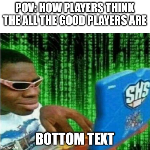 Hacker meme | POV: HOW PLAYERS THINK THE ALL THE GOOD PLAYERS ARE; BOTTOM TEXT | image tagged in hacker meme | made w/ Imgflip meme maker