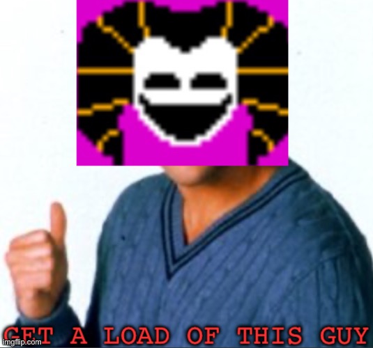Get a load of this guy | image tagged in get a load of this guy | made w/ Imgflip meme maker