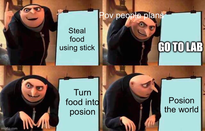 Gru's Plan | Pov people plans; Steal food using stick; GO TO LAB; Turn food into posion; Posion the world | image tagged in memes,gru's plan | made w/ Imgflip meme maker