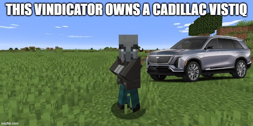 Vindicator | THIS VINDICATOR OWNS A CADILLAC VISTIQ | image tagged in vindicator | made w/ Imgflip meme maker