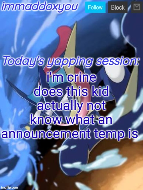 MS_announcement_group doesn't sound like the worst idea actually | i'm crine does this kid actually not know what an announcement temp is | image tagged in immaddoxyou greninja announcement temp 2 0 | made w/ Imgflip meme maker