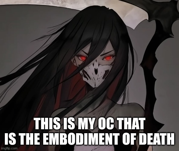 THIS IS MY OC THAT IS THE EMBODIMENT OF DEATH | made w/ Imgflip meme maker