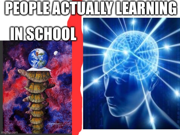 You school are wrong | PEOPLE ACTUALLY LEARNING; IN SCHOOL | made w/ Imgflip meme maker