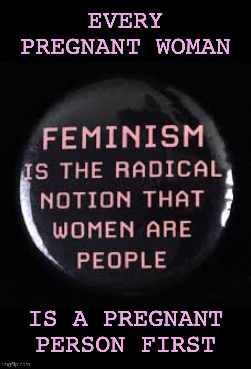 EVERY PREGNANT WOMAN IS A PREGNANT PERSON FIRST | made w/ Imgflip meme maker