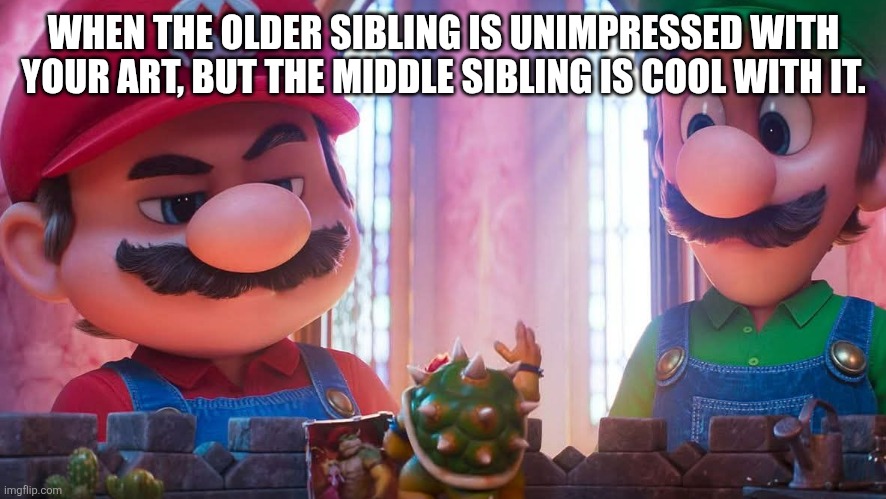Mario the jerk | WHEN THE OLDER SIBLING IS UNIMPRESSED WITH YOUR ART, BUT THE MIDDLE SIBLING IS COOL WITH IT. | image tagged in super mario bros | made w/ Imgflip meme maker
