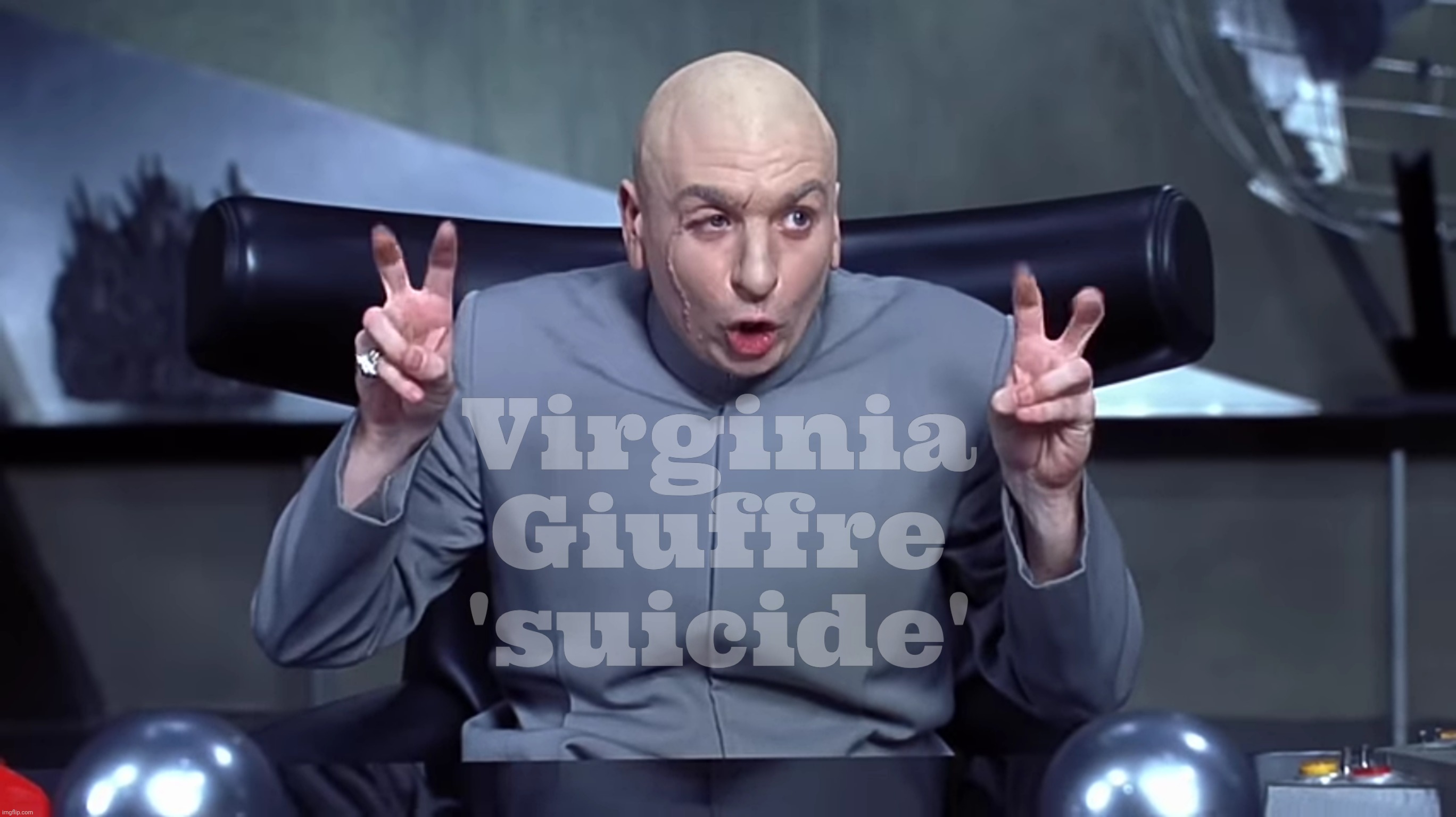 Did she lie only to die in a fake suicide, taking her secrets with her? | Virginia
Giuffre
'suicide' | image tagged in dr evil,austin powers,virginia giuffre,another fake suicide,we all know what happened,the epstein files | made w/ Imgflip meme maker