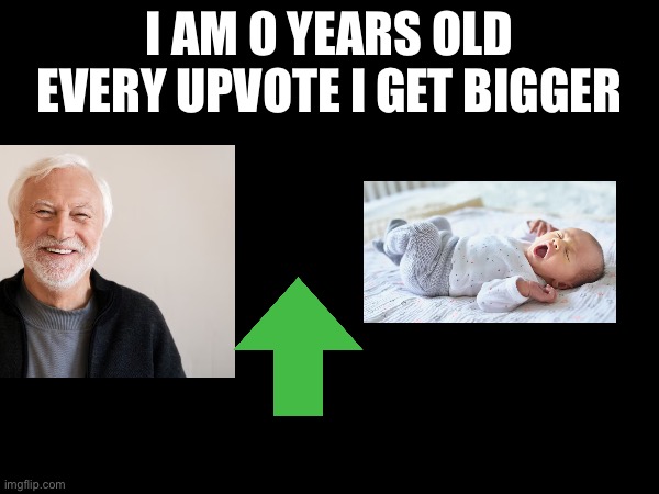 I AM 0 YEARS OLD EVERY UPVOTE I GET BIGGER | made w/ Imgflip meme maker