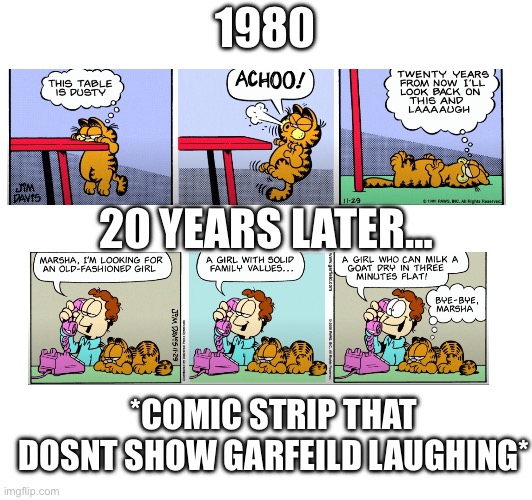 lies! | 1980; 20 YEARS LATER…; *COMIC STRIP THAT DOSNT SHOW GARFEILD LAUGHING* | image tagged in garfield,memes,funny,cats,comics | made w/ Imgflip meme maker