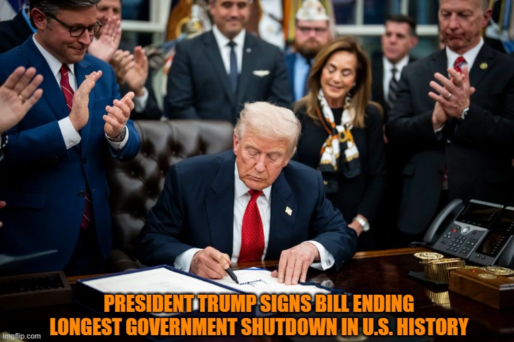 Trump Juggernaut Rolls Over Democrats (Again) | PRESIDENT TRUMP SIGNS BILL ENDING LONGEST GOVERNMENT SHUTDOWN IN U.S. HISTORY | image tagged in president trump,trump bill signing,government shutdown,democrat losers | made w/ Imgflip meme maker