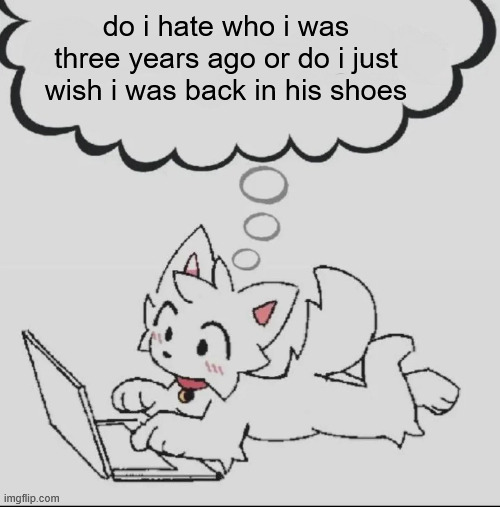 . | do i hate who i was three years ago or do i just wish i was back in his shoes | image tagged in huh guh hwuh | made w/ Imgflip meme maker