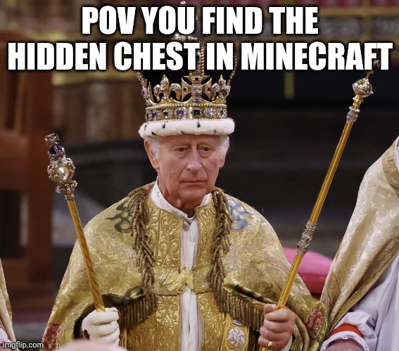 Minecraft | POV YOU FIND THE HIDDEN CHEST IN MINECRAFT | image tagged in king charles | made w/ Imgflip meme maker