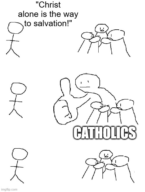 Christ is the Way to Salvation | "Christ alone is the way to salvation!"; CATHOLICS | image tagged in big thumb guy | made w/ Imgflip meme maker