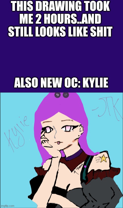 THIS DRAWING TOOK ME 2 HOURS..AND STILL LOOKS LIKE SHIT; ALSO NEW OC: KYLIE | made w/ Imgflip meme maker