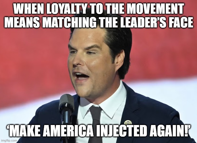 Trump supporters are changing the face of plastic surgery | WHEN LOYALTY TO THE MOVEMENT MEANS MATCHING THE LEADER’S FACE; ‘MAKE AMERICA INJECTED AGAIN!’ | image tagged in matt gaetz botox magat,maga,donald trump,make america great again,scumbag republicans,plastic surgery | made w/ Imgflip meme maker