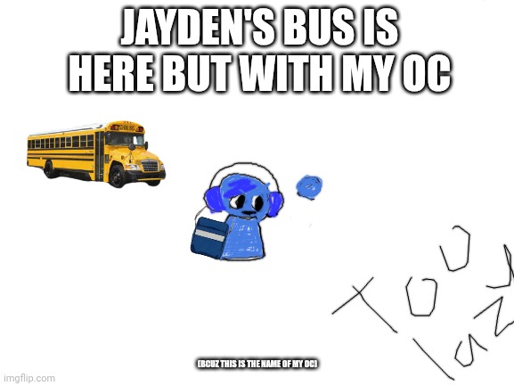 Yk this? | JAYDEN'S BUS IS HERE BUT WITH MY OC; (BCUZ THIS IS THE NAME OF MY OC) | image tagged in blank white template | made w/ Imgflip meme maker