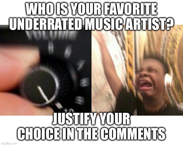 loud music | WHO IS YOUR FAVORITE UNDERRATED MUSIC ARTIST? JUSTIFY YOUR CHOICE IN THE COMMENTS | image tagged in loud music | made w/ Imgflip meme maker