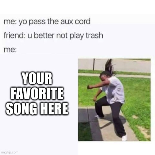 You’re on a road trip with your friend and it’s your turn to pick the song. What will you pick? | YOUR FAVORITE SONG HERE | image tagged in pass the aux cord,funny,memes,music,relatable,oh wow are you actually reading these tags | made w/ Imgflip meme maker