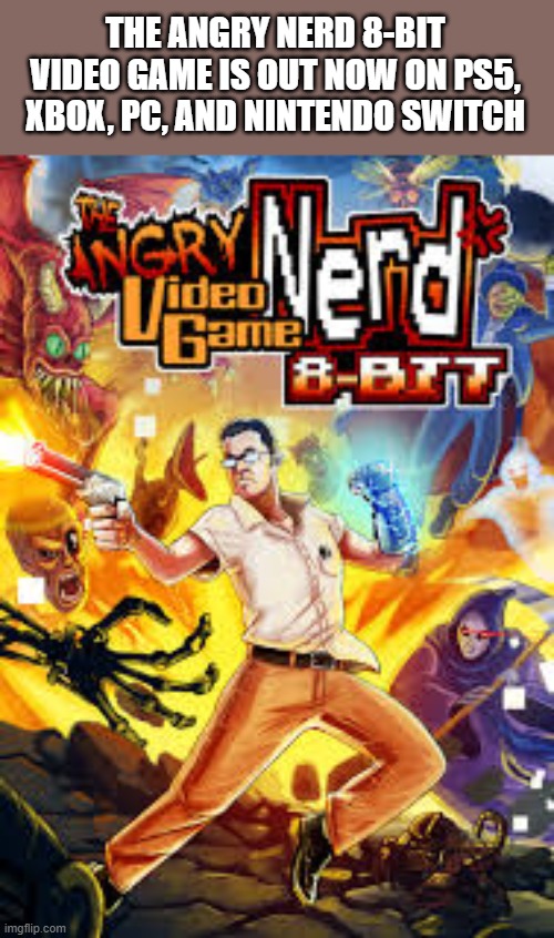 The video game ANGRY NERD: 8 BIT is out now on PS5, xbox, pc, and Switch | THE ANGRY NERD 8-BIT VIDEO GAME IS OUT NOW ON PS5, XBOX, PC, AND NINTENDO SWITCH | image tagged in games,video games,ps5,xbox,switch,playstation | made w/ Imgflip meme maker