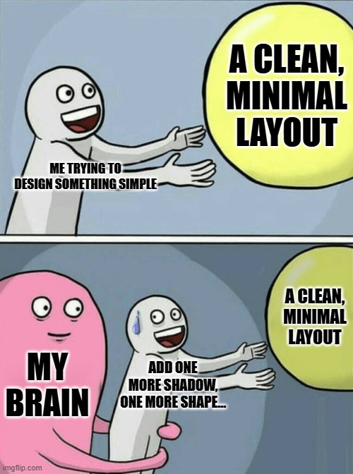 Designers | A CLEAN, MINIMAL LAYOUT; ME TRYING TO DESIGN SOMETHING SIMPLE; A CLEAN, MINIMAL LAYOUT; MY BRAIN; ADD ONE MORE SHADOW, ONE MORE SHAPE… | image tagged in memes,running away balloon | made w/ Imgflip meme maker