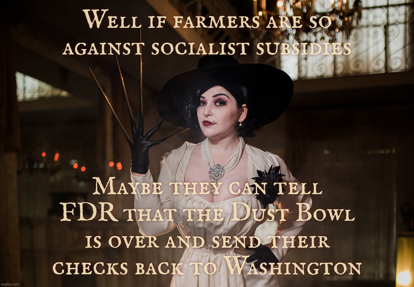 Lady Dimitrescu | Well if farmers are so against socialist subsidies; Maybe they can tell FDR that the Dust Bowl is over and send their checks back to Washington | image tagged in lady dimitrescu | made w/ Imgflip meme maker
