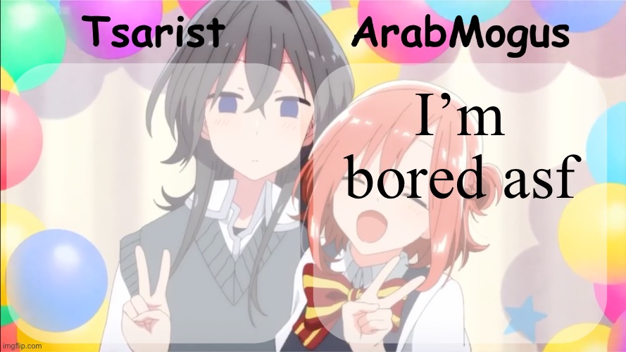 Tsarist and ArabMogus shared temp v2 | I’m bored asf | image tagged in tsarist and arabmogus shared temp v2 | made w/ Imgflip meme maker