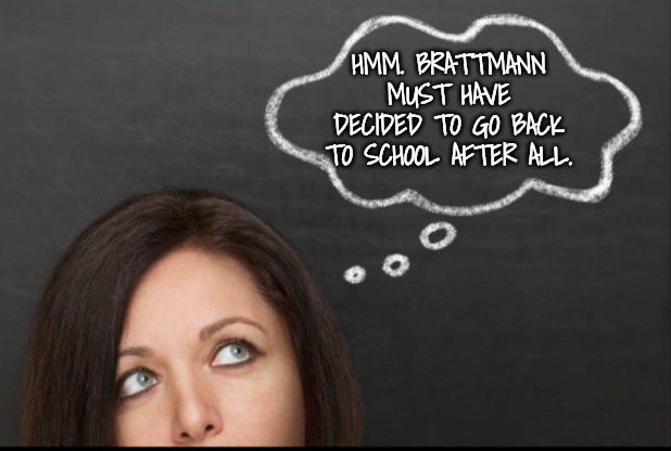 Thought | HMM. BRATTMANN MUST HAVE DECIDED TO GO BACK TO SCHOOL AFTER ALL. | image tagged in thought | made w/ Imgflip meme maker