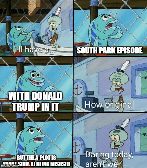 Daring today, aren't we squidward | SOUTH PARK EPISODE; WITH DONALD TRUMP IN IT; BUT THE A-PLOT IS ABOUT SORA AI BEING MISUSED | image tagged in daring today aren't we squidward | made w/ Imgflip meme maker