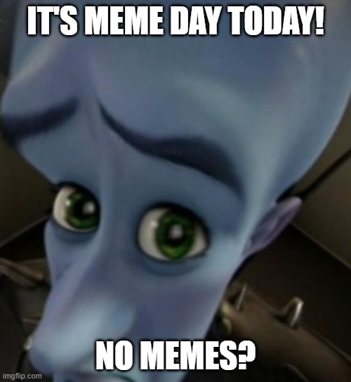 Happy birthday fellow memers! | IT'S MEME DAY TODAY! NO MEMES? | image tagged in megamind no bitches | made w/ Imgflip meme maker