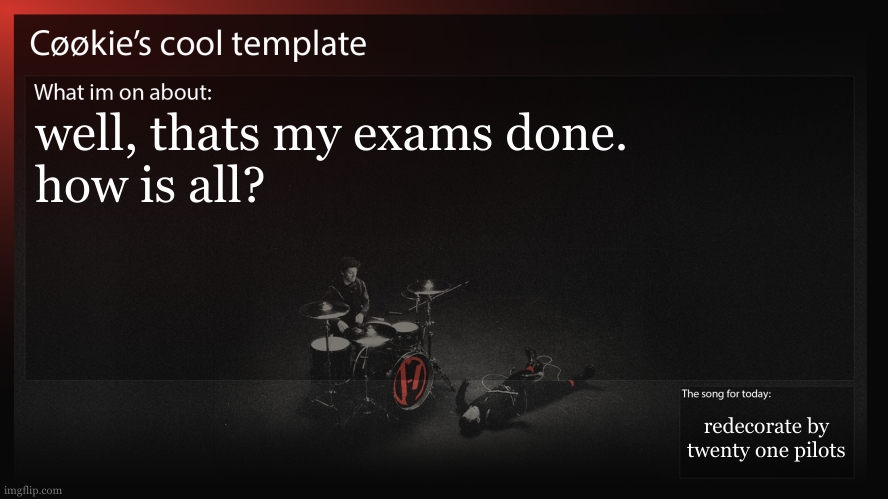 im one of the people to get exams done early. good luck to those still taking them. | well, thats my exams done.
how is all? redecorate by twenty one pilots | image tagged in being sick for exams is really unhelpful | made w/ Imgflip meme maker